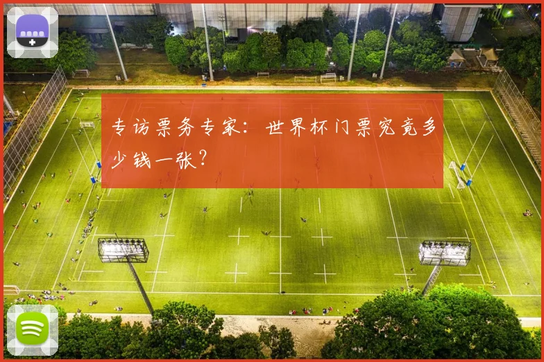 专访票务专家：世界杯门票究竟多少钱一张？