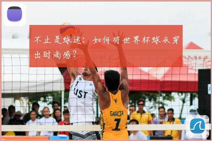 不止是球迷:如何将世界杯球衣穿出时尚感?