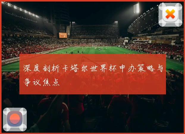 深度剖析卡塔尔世界杯申办策略与争议焦点