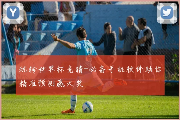 玩转世界杯竞猜-必备手机软件助你精准预测赢大奖