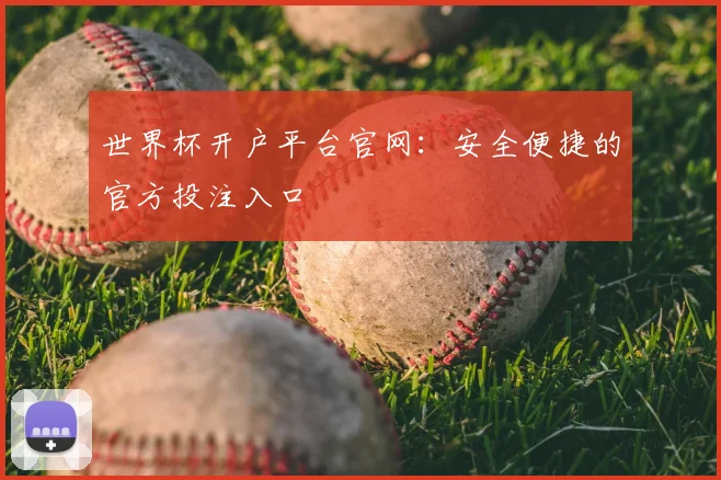世界杯开户平台官网：安全便捷的官方投注入口