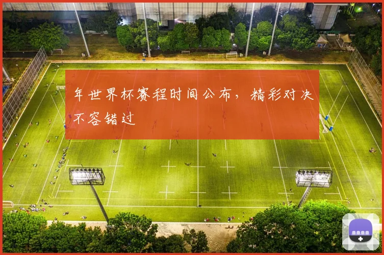 年世界杯赛程时间公布，精彩对决不容错过