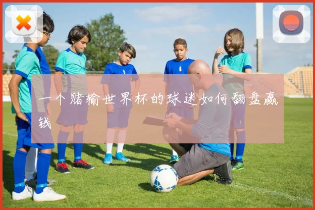 一个赌输世界杯的球迷如何翻盘赢钱