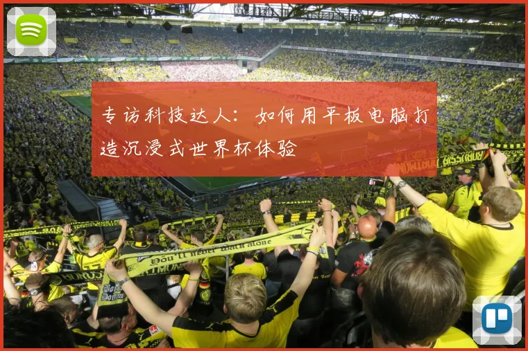 专访科技达人:如何用平板电脑打造沉浸式世界杯体验