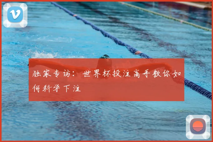独家专访：世界杯投注高手教你如何科学下注
