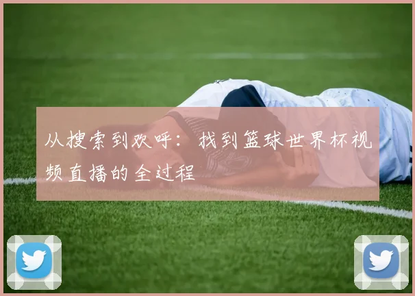 从搜索到欢呼：找到篮球世界杯视频直播的全过程