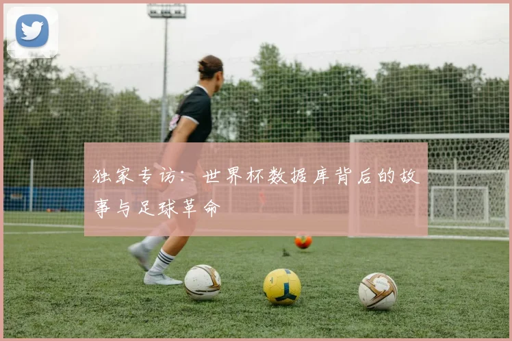 独家专访：世界杯数据库背后的故事与足球革命