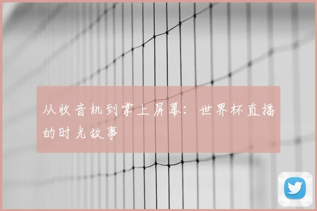 从收音机到掌上屏幕：世界杯直播的时光故事