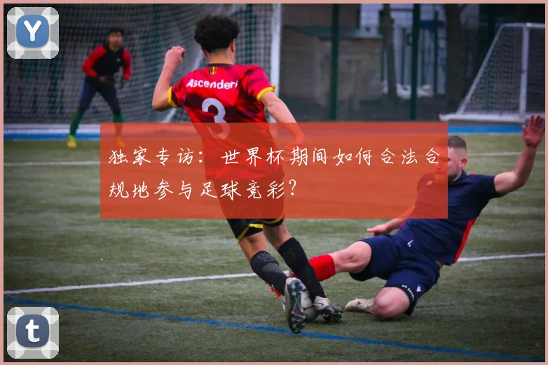 独家专访：世界杯期间如何合法合规地参与足球竞彩？