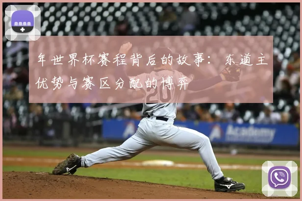 年世界杯赛程背后的故事：东道主优势与赛区分配的博弈